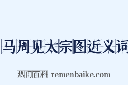 马周见太宗图近义词是什么意思的图片